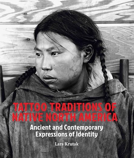 Tattoo Traditions of Native North America: Ancient and Contemporary Expressions of Identity — Lars Krutak (2014)